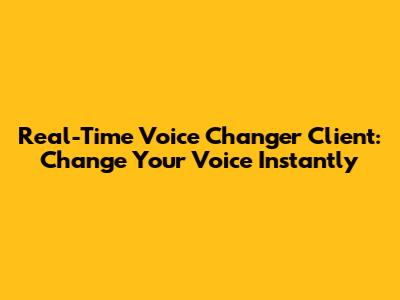 Real-Time Voice Changer Client: Change Your Voice Instantly