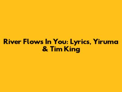 River Flows In You: Lyrics, Yiruma & Tim King