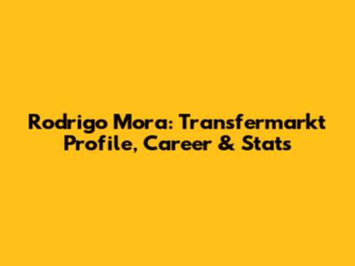 Rodrigo Mora: Transfermarkt Profile, Career & Stats