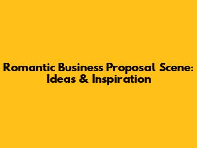 Romantic Business Proposal Scene: Ideas & Inspiration