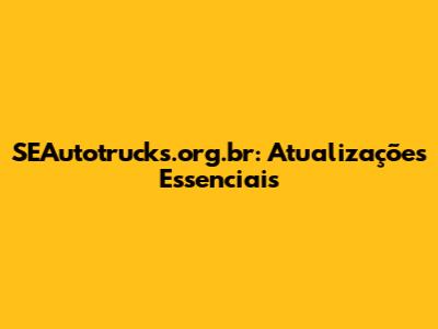 SEAutotrucks.org.br: Atualizações Essenciais