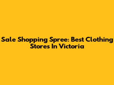 Sale Shopping Spree: Best Clothing Stores In Victoria