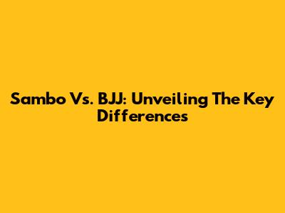 Sambo Vs. BJJ: Unveiling The Key Differences
