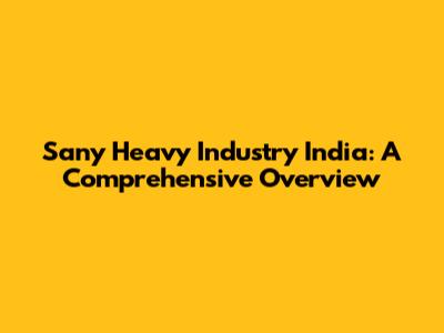 Sany Heavy Industry India: A Comprehensive Overview