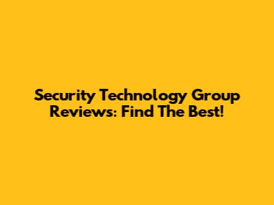 Security Technology Group Reviews: Find The Best!