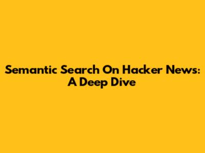 Semantic Search On Hacker News: A Deep Dive