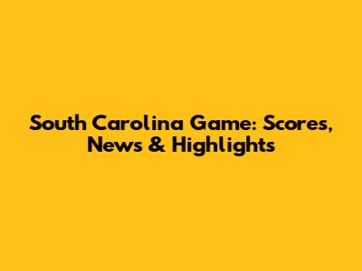 South Carolina Game: Scores, News & Highlights