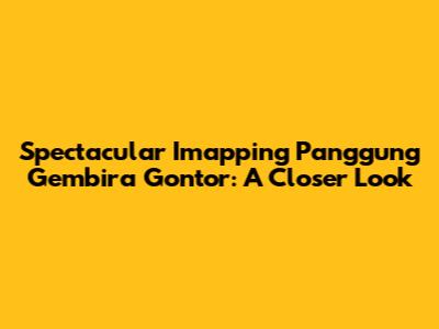 Spectacular Imapping Panggung Gembira Gontor: A Closer Look