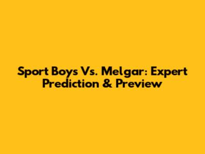 Sport Boys Vs. Melgar: Expert Prediction & Preview