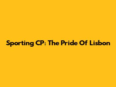Sporting CP: The Pride Of Lisbon
