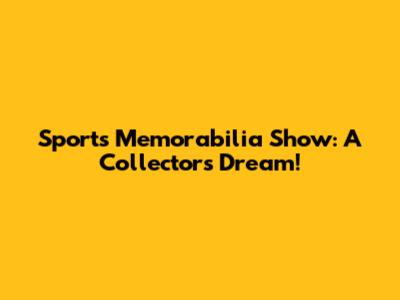 Sports Memorabilia Show: A Collector's Dream!