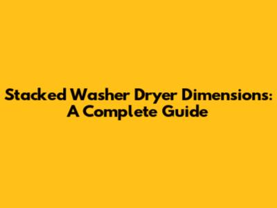 Stacked Washer Dryer Dimensions: A Complete Guide