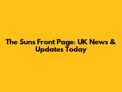 The Sun's Front Page: UK News & Updates Today