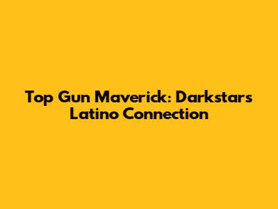 Top Gun Maverick: Darkstar's Latino Connection