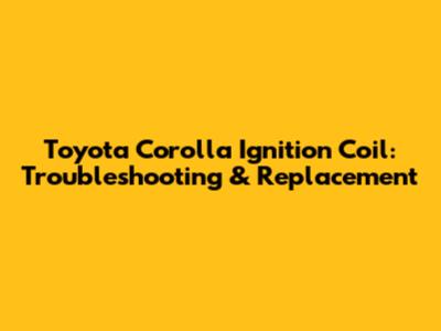 Toyota Corolla Ignition Coil: Troubleshooting & Replacement