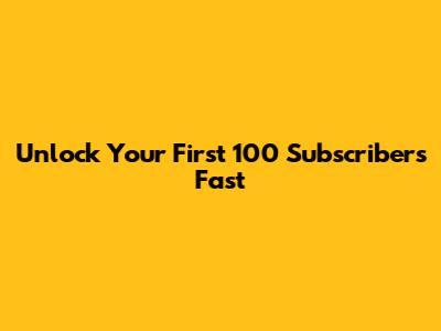 Unlock Your First 100 Subscribers Fast