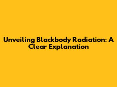 Unveiling Blackbody Radiation: A Clear Explanation