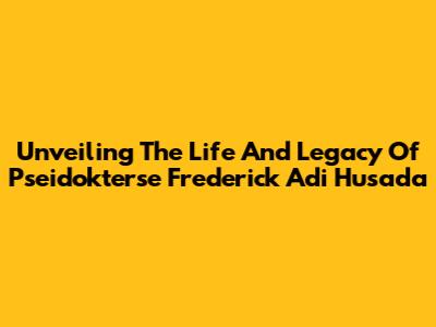 Unveiling The Life And Legacy Of Pseidokterse Frederick Adi Husada