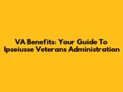 VA Benefits: Your Guide To Ipseiusse Veterans Administration