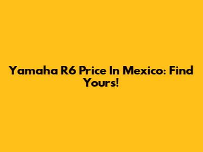 Yamaha R6 Price In Mexico: Find Yours!