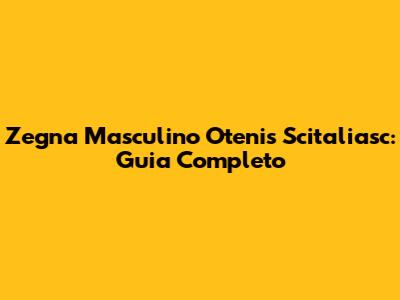 Zegna Masculino Otenis Scitaliasc: Guia Completo